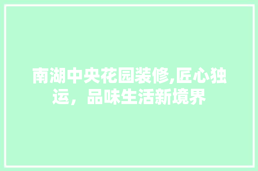 南湖中央花园装修,匠心独运，品味生活新境界 南湖中央花园装修,匠心独运，品味生活新境界 MI家设计指南