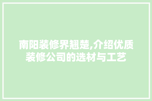 南阳装修界翘楚,介绍优质装修公司的选材与工艺 南阳装修界翘楚,介绍优质装修公司的选材与工艺 MI家装修经验