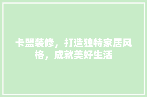 卡盟装修，打造独特家居风格，成就美好生活 卡盟装修，打造独特家居风格，成就美好生活 MI家设计指南