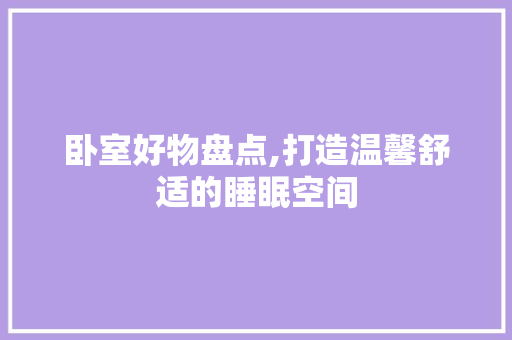 卧室好物盘点,打造温馨舒适的睡眠空间 卧室好物盘点,打造温馨舒适的睡眠空间 MI家设计指南