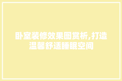卧室装修效果图赏析,打造温馨舒适睡眠空间 卧室装修效果图赏析,打造温馨舒适睡眠空间 MI家设计百科