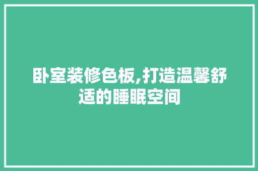 卧室装修色板,打造温馨舒适的睡眠空间 卧室装修色板,打造温馨舒适的睡眠空间 MI家装修经验