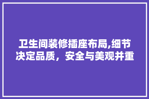 卫生间装修插座布局,细节决定品质，安全与美观并重 卫生间装修插座布局,细节决定品质，安全与美观并重 MI家装修攻略