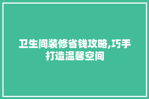 卫生间装修省钱攻略,巧手打造温馨空间 MI家设计指南 卫生间装修省钱攻略,巧手打造温馨空间 卫生间装修省钱攻略,巧手打造温馨空间 MI家设计指南