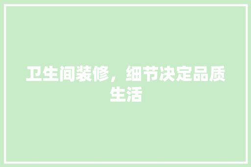 卫生间装修，细节决定品质生活 卫生间装修，细节决定品质生活 MI家设计指南