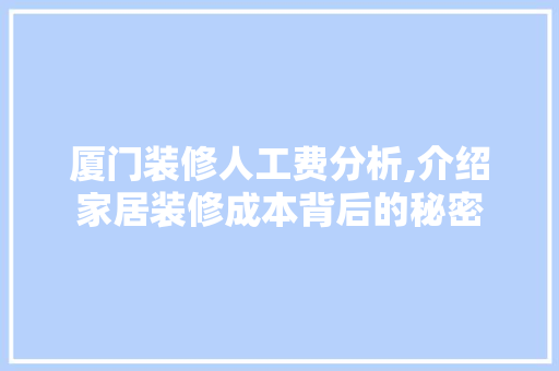 厦门装修人工费分析,介绍家居装修成本背后的秘密 厦门装修人工费分析,介绍家居装修成本背后的秘密 MI家设计百科
