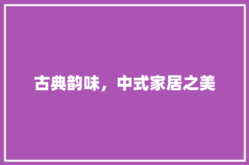 古典韵味，中式家居之美 古典韵味，中式家居之美 MI家装修经验