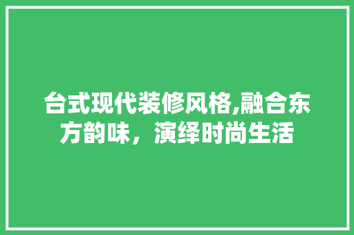 台式现代装修风格,融合东方韵味,演绎时尚生活 MI家设计指南 台式现代装修风格,融合东方韵味,演绎时尚生活 台式现代装修风格,融合东方韵味,演绎时尚生活 MI家设计指南