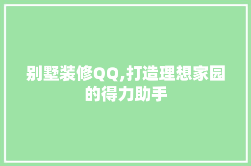 别墅装修QQ,打造理想家园的得力助手 别墅装修QQ,打造理想家园的得力助手 MI家设计百科