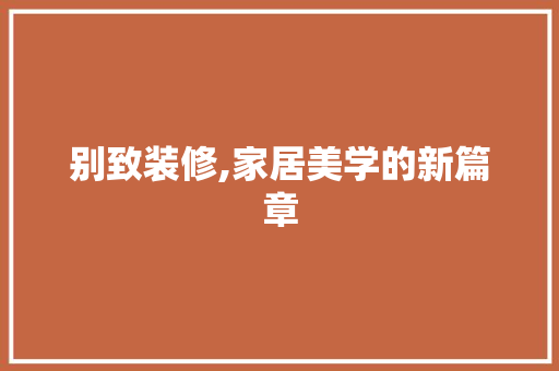 别致装修,家居美学的新篇章 别致装修,家居美学的新篇章 MI家装修攻略