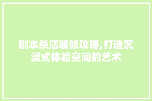 剧本杀店装修攻略,打造沉浸式体验空间的艺术 剧本杀店装修攻略,打造沉浸式体验空间的艺术 MI家设计百科