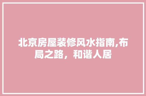 北京房屋装修风水指南,布局之路，和谐人居 北京房屋装修风水指南,布局之路，和谐人居 MI家公司推荐