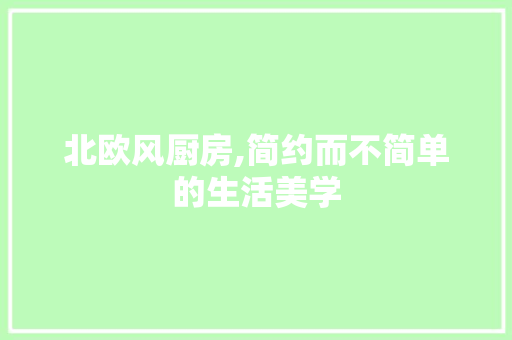 北欧风厨房,简约而不简单的生活美学 北欧风厨房,简约而不简单的生活美学 MI家设计百科