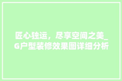 匠心独运，尽享空间之美_G户型装修效果图详细分析 匠心独运，尽享空间之美_G户型装修效果图详细分析 MI家装修经验