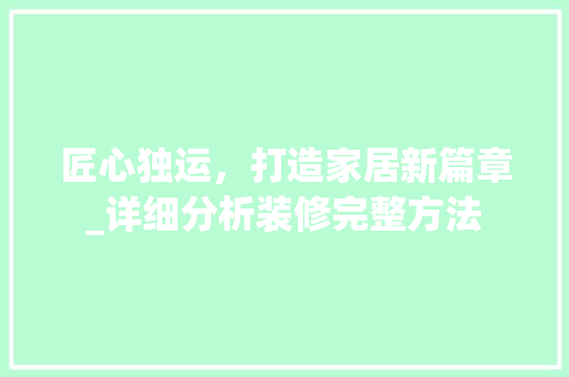 匠心独运，打造家居新篇章_详细分析装修完整方法 匠心独运，打造家居新篇章_详细分析装修完整方法 MI家公司推荐