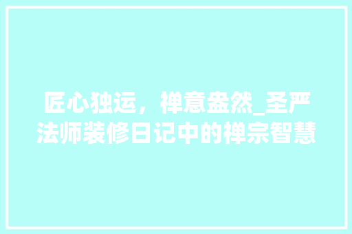 匠心独运，禅意盎然_圣严法师装修日记中的禅宗智慧 匠心独运，禅意盎然_圣严法师装修日记中的禅宗智慧 MI家装修攻略