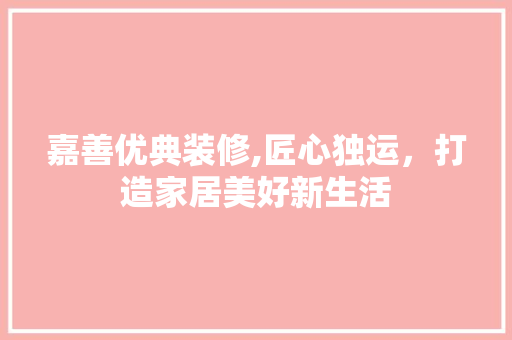 嘉善优典装修,匠心独运，打造家居美好新生活 嘉善优典装修,匠心独运，打造家居美好新生活 MI家公司推荐