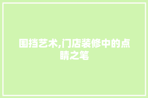 围挡艺术,门店装修中的点睛之笔 围挡艺术,门店装修中的点睛之笔 MI家公司推荐