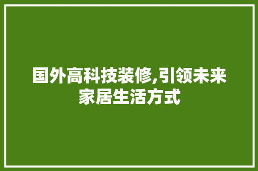 国外高科技装修,引领未来家居生活方式 国外高科技装修,引领未来家居生活方式 MI家装修经验