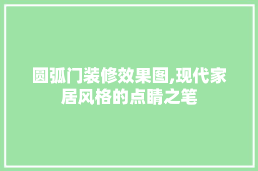 圆弧门装修效果图,现代家居风格的点睛之笔 圆弧门装修效果图,现代家居风格的点睛之笔 MI家公司推荐