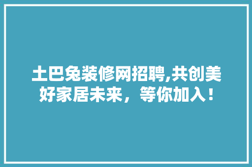 土巴兔装修网招聘,共创美好家居未来，等你加入！ 土巴兔装修网招聘,共创美好家居未来，等你加入！ MI家公司推荐