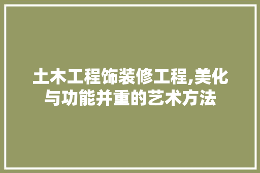土木工程饰装修工程,美化与功能并重的艺术方法 土木工程饰装修工程,美化与功能并重的艺术方法 MI家设计百科