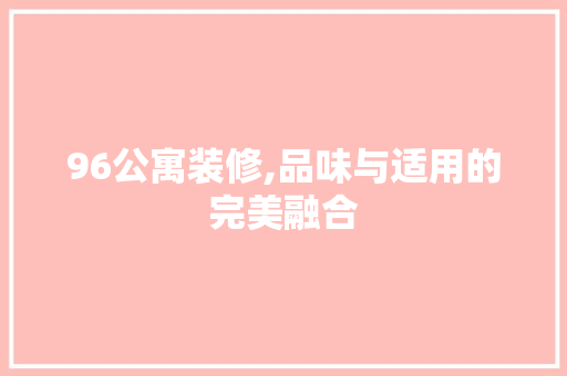 96公寓装修,品味与适用的完美融合 96公寓装修,品味与适用的完美融合 MI家设计指南
