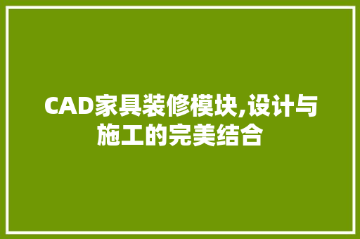 CAD家具装修模块,设计与施工的完美结合 CAD家具装修模块,设计与施工的完美结合 MI家装修经验