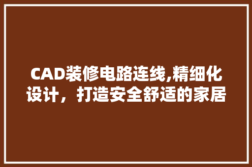 CAD装修电路连线,精细化设计，打造安全舒适的家居环境 CAD装修电路连线,精细化设计，打造安全舒适的家居环境 MI家装修攻略