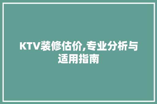 KTV装修估价,专业分析与适用指南 KTV装修估价,专业分析与适用指南 MI家装修经验