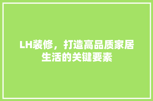 LH装修，打造高品质家居生活的关键要素 LH装修，打造高品质家居生活的关键要素 MI家装修攻略
