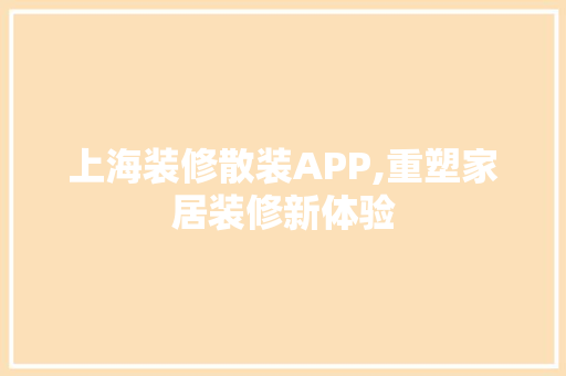上海装修散装APP,重塑家居装修新体验 上海装修散装APP,重塑家居装修新体验 MI家公司推荐