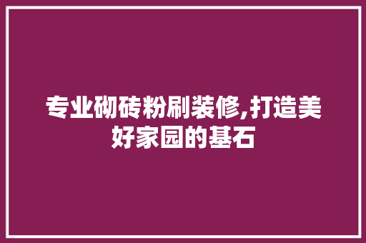 专业砌砖粉刷装修,打造美好家园的基石 专业砌砖粉刷装修,打造美好家园的基石 MI家装修经验