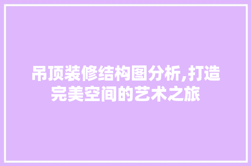 吊顶装修结构图分析,打造完美空间的艺术之旅 吊顶装修结构图分析,打造完美空间的艺术之旅 MI家设计百科