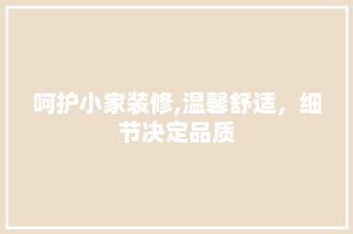 呵护小家装修,温馨舒适，细节决定品质 呵护小家装修,温馨舒适，细节决定品质 MI家公司推荐