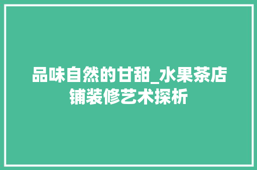 品味自然的甘甜_水果茶店铺装修艺术探析 品味自然的甘甜_水果茶店铺装修艺术探析 MI家设计指南