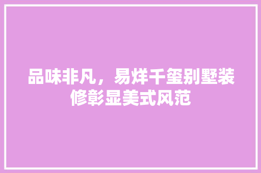品味非凡，易烊千玺别墅装修彰显美式风范 品味非凡，易烊千玺别墅装修彰显美式风范 MI家装修经验