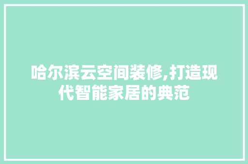哈尔滨云空间装修,打造现代智能家居的典范 哈尔滨云空间装修,打造现代智能家居的典范 MI家设计指南