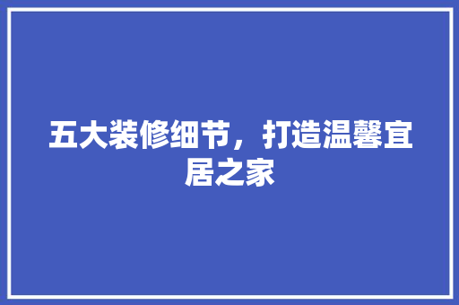 五大装修细节,打造温馨宜居之家 MI家装修经验 五大装修细节,打造温馨宜居之家 五大装修细节,打造温馨宜居之家 MI家装修经验