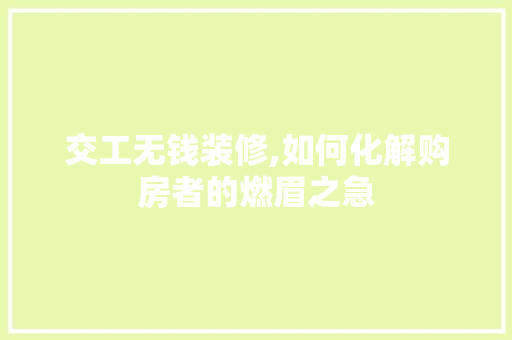 交工无钱装修,如何化解购房者的燃眉之急 交工无钱装修,如何化解购房者的燃眉之急 MI家装修经验