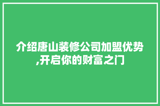 介绍唐山装修公司加盟优势,开启你的财富之门 介绍唐山装修公司加盟优势,开启你的财富之门 MI家设计指南