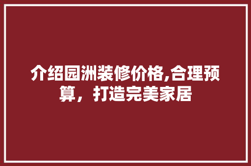 介绍园洲装修价格,合理预算，打造完美家居 介绍园洲装修价格,合理预算，打造完美家居 MI家装修攻略