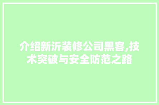 介绍新沂装修公司黑客,技术突破与安全防范之路(新沂装潢公司)