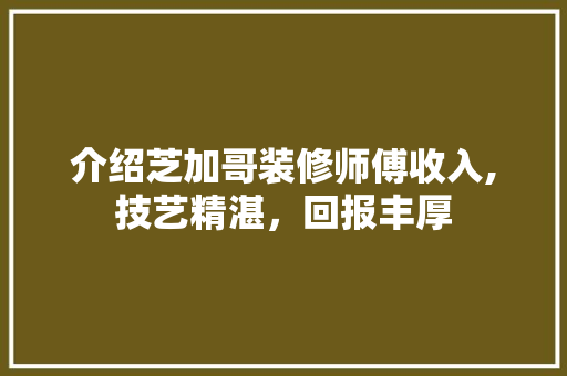 介绍芝加哥装修师傅收入,技艺精湛，回报丰厚 介绍芝加哥装修师傅收入,技艺精湛，回报丰厚 MI家公司推荐