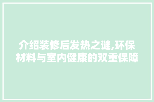介绍装修后发热之谜,环保材料与室内健康的双重保障 MI家装修经验 介绍装修后发热之谜,环保材料与室内健康的双重保障 介绍装修后发热之谜,环保材料与室内健康的双重保障 MI家装修经验