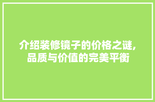 介绍装修镜子的价格之谜,品质与价值的完美平衡(装修 镜子)