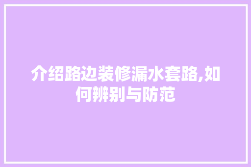 介绍路边装修漏水套路,如何辨别与防范 介绍路边装修漏水套路,如何辨别与防范 MI家设计百科
