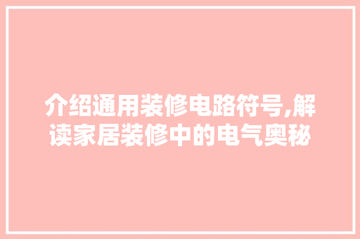 介绍通用装修电路符号,解读家居装修中的电气奥秘 介绍通用装修电路符号,解读家居装修中的电气奥秘 MI家公司推荐