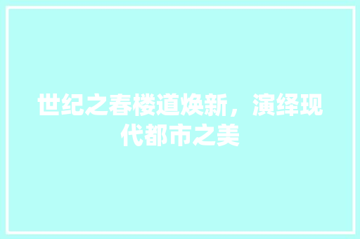世纪之春楼道焕新，演绎现代都市之美 世纪之春楼道焕新，演绎现代都市之美 MI家设计指南