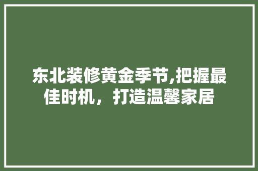 东北装修黄金季节,把握最佳时机，打造温馨家居 东北装修黄金季节,把握最佳时机，打造温馨家居 MI家装修经验